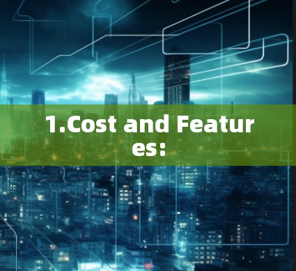 1.Cost and Features: 1.Cost and Features: