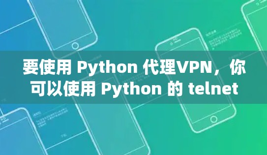 要使用 Python 代理VPN,你可以使用 Python 的 telnet 库来实现。以下是一个简单的教程,帮助你配置一个代理VPN 要使用 Python 代理VPN,你可以使用 Python 的 telnet 库来实现。以下是一个简单的教程,帮助你配置一个代理VPN