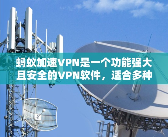 蚂蚁加速VPN是一个功能强大且安全的VPN软件,适合多种使用场景。以下是关于如何选择和使用蚂蚁加速VPN的步骤 蚂蚁加速VPN是一个功能强大且安全的VPN软件,适合多种使用场景。以下是关于如何选择和使用蚂蚁加速VPN的步骤