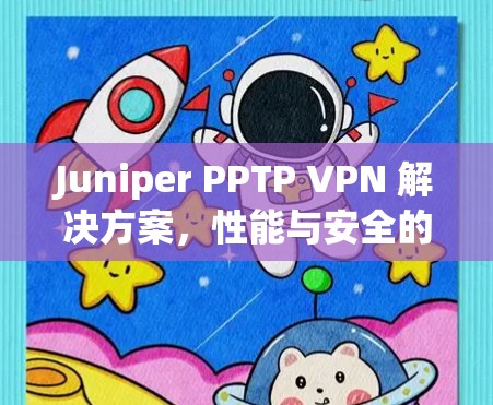 Juniper PPTP VPN 解决方案,性能与安全的平衡 Juniper PPTP VPN 解决方案,性能与安全的平衡