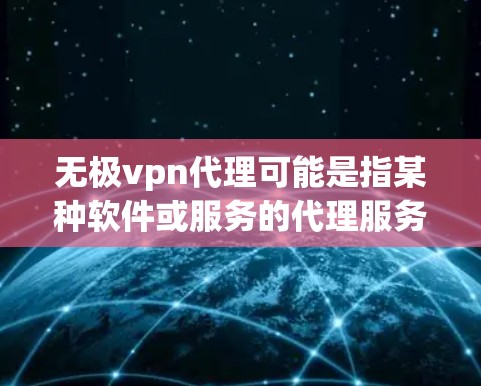 无极vpn代理可能是指某种软件或服务的代理服务，具体含义需要根据上下文来理解。如果你指的是某个特定的VPN软件或代理服务，或者有其他背景信息，可以提供更多信息以便进一步解答