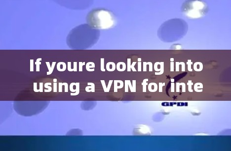 If youre looking into using a VPN for internet access,here are some general recommendations: If youre looking into using a VPN for internet access,here are some general recommendations: