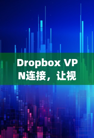Dropbox VPN连接,让视频会议更高效 Dropbox VPN连接,让视频会议更高效