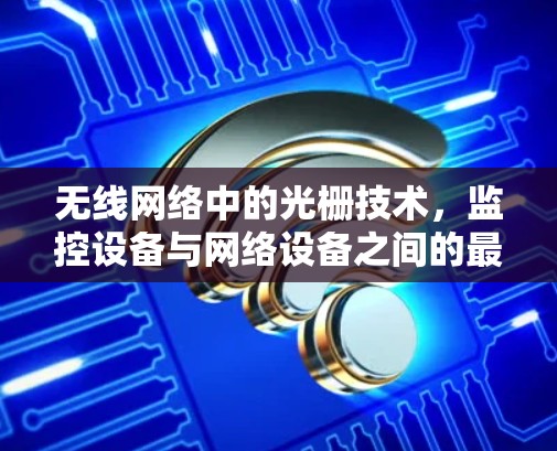 无线网络中的光栅技术，监控设备与网络设备之间的最佳通信策略