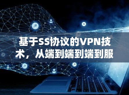 基于SS协议的VPN技术,从端到端到端到服务端 基于SS协议的VPN技术,从端到端到端到服务端