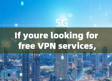If youre looking for free VPN services,there are several other options available,such as: If youre looking for free VPN services,there are several other options available,such as: