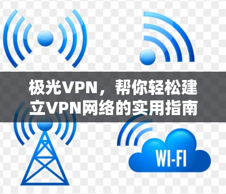 极光VPN，帮你轻松建立VPN网络的实用指南