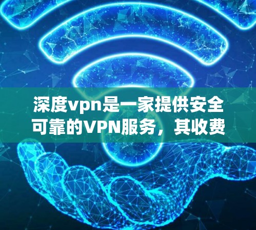 深度vpn是一家提供安全可靠的VPN服务,其收费情况因套餐级别和使用场景而异。以下是一些常见的价格信息 深度vpn是一家提供安全可靠的VPN服务,其收费情况因套餐级别和使用场景而异。以下是一些常见的价格信息
