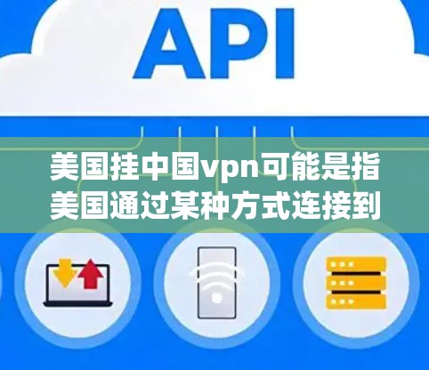 美国挂中国vpn可能是指美国通过某种方式连接到中国的VPN服务,或者可能有其他含义。为了更好地理解这一表述,我们需要更多的上下文信息。以下是一些可能的解释和建议 美国挂中国vpn可能是指美国通过某种方式连接到中国的VPN服务,或者可能有其他含义。为了更好地理解这一表述,我们需要更多的上下文信息。以下是一些可能的解释和建议