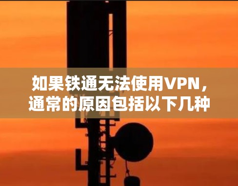 如果铁通无法使用VPN,通常的原因包括以下几种情况 如果铁通无法使用VPN,通常的原因包括以下几种情况