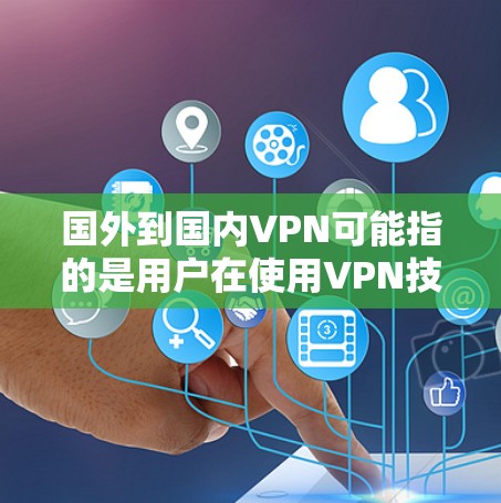 国外到国内VPN可能指的是用户在使用VPN技术时,想要连接到国内服务器或服务器平台。以下是一些相关的解决方案和步骤 国外到国内VPN可能指的是用户在使用VPN技术时,想要连接到国内服务器或服务器平台。以下是一些相关的解决方案和步骤