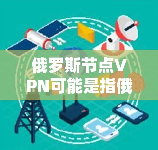 俄罗斯节点VPN可能是指俄罗斯地区的一个专门的VPN服务提供商。俄罗斯地区有许多知名的VPN服务提供商,这些公司通常基于俄罗斯的网络安全协议和法规 俄罗斯节点VPN可能是指俄罗斯地区的一个专门的VPN服务提供商。俄罗斯地区有许多知名的VPN服务提供商,这些公司通常基于俄罗斯的网络安全协议和法规