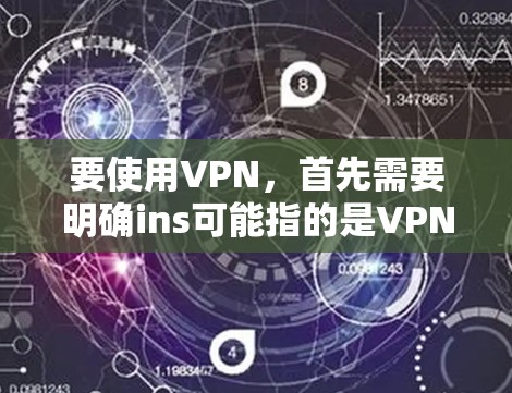 要使用VPN,首先需要明确ins可能指的是VPN或插入等。以下是一些步骤和建议 要使用VPN,首先需要明确ins可能指的是VPN或插入等。以下是一些步骤和建议