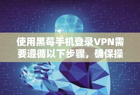 使用黑莓手机登录VPN需要遵循以下步骤,确保操作安全和合法 使用黑莓手机登录VPN需要遵循以下步骤,确保操作安全和合法