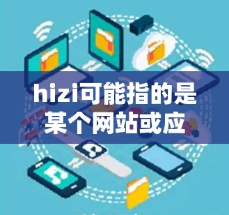 hizi可能指的是某个网站或应用，但VPN（VLAN）通常指的是虚拟网络地址，用于VPN技术的实现。如果您指的是VPN服务，建议您去相关网站查询，例如