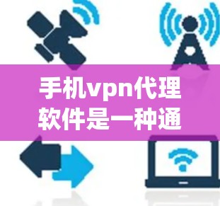 手机vpn代理软件是一种通过VPN技术连接用户手机设备,保护用户信息安全的工具。以下是对手机vpn代理软件的详细介绍 手机vpn代理软件是一种通过VPN技术连接用户手机设备,保护用户信息安全的工具。以下是对手机vpn代理软件的详细介绍