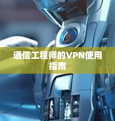 通信工程师的VPN使用指南 通信工程师的VPN使用指南