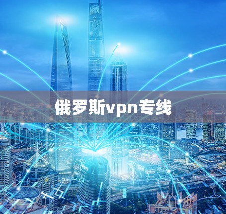 俄罗斯vpn专线 俄罗斯vpn专线