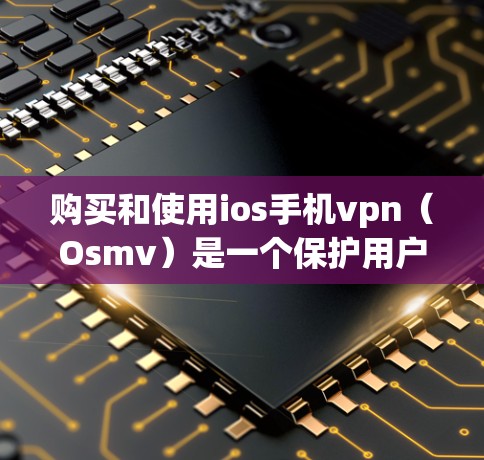 购买和使用ios手机vpn(Osmv)是一个保护用户数据的可靠工具,适合在苹果设备上使用。以下是一个详细的使用指南 购买和使用ios手机vpn(Osmv)是一个保护用户数据的可靠工具,适合在苹果设备上使用。以下是一个详细的使用指南