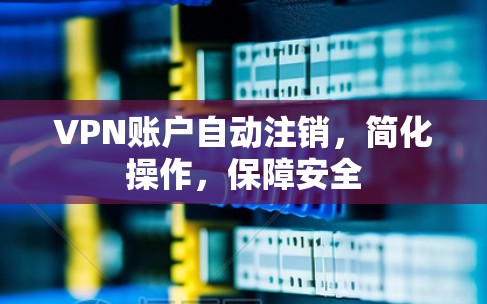 VPN账户自动注销,简化操作,保障安全 VPN账户自动注销,简化操作,保障安全