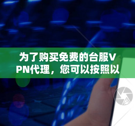 为了购买免费的台服VPN代理,您可以按照以下步骤进行 为了购买免费的台服VPN代理,您可以按照以下步骤进行