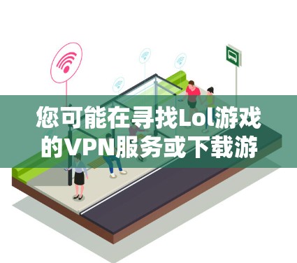 您可能在寻找Lol游戏的VPN服务或下载游戏时使用的VPN软件。以下是一些推荐的VPN软件和选项,供您参考 您可能在寻找Lol游戏的VPN服务或下载游戏时使用的VPN软件。以下是一些推荐的VPN软件和选项,供您参考