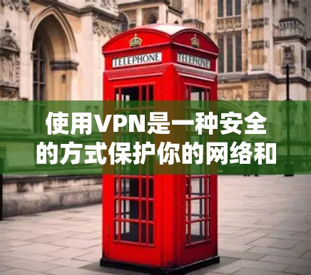 使用VPN是一种安全的方式保护你的网络和数据,以下是详细的使用步骤 使用VPN是一种安全的方式保护你的网络和数据,以下是详细的使用步骤