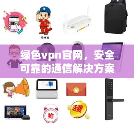 绿色vpn官网,安全可靠的通信解决方案 绿色vpn官网,安全可靠的通信解决方案