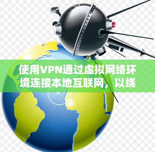 使用VPN通过虚拟网络环境连接本地互联网,以绕过网络中的恶意软件或攻击。以下是详细的步骤指南 使用VPN通过虚拟网络环境连接本地互联网,以绕过网络中的恶意软件或攻击。以下是详细的步骤指南