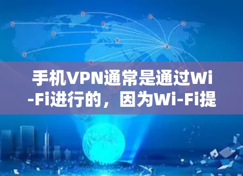 手机VPN通常是通过Wi-Fi进行的，因为Wi-Fi提供了稳定的网络连接。如果手机无法连接到Wi-Fi网络，或者VPN服务无法访问，可能是因为以下原因