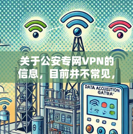 关于公安专网VPN的信息,目前并不常见,但如果您指的是特定的公安局网络VPN服务,请您注意以下几点 关于公安专网VPN的信息,目前并不常见,但如果您指的是特定的公安局网络VPN服务,请您注意以下几点