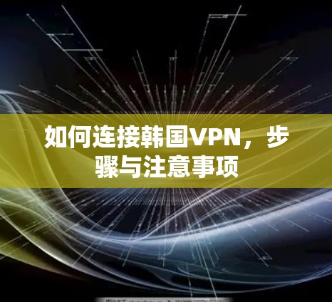 如何连接韩国VPN,步骤与注意事项 如何连接韩国VPN,步骤与注意事项