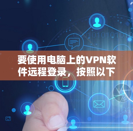 要使用电脑上的VPN软件远程登录,按照以下步骤操作 要使用电脑上的VPN软件远程登录,按照以下步骤操作