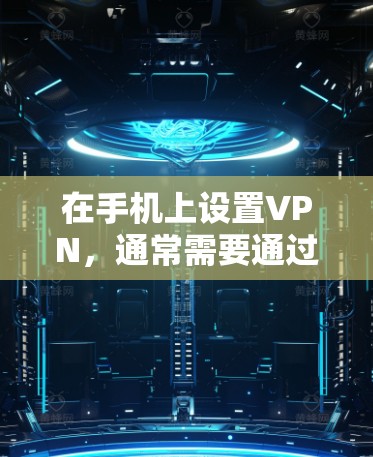 在手机上设置VPN,通常需要通过浏览器的设置来实现。以下是一些步骤,帮助您在手机上建立和使用VPN 在手机上设置VPN,通常需要通过浏览器的设置来实现。以下是一些步骤,帮助您在手机上建立和使用VPN