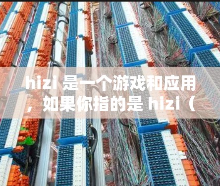 hizi 是一个游戏和应用,如果你指的是 hizi(游戏)或者 hizi(应用)以下是一些关键点 hizi 是一个游戏和应用,如果你指的是 hizi(游戏)或者 hizi(应用)以下是一些关键点