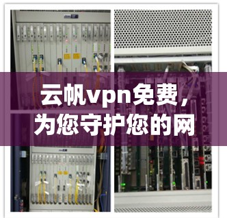 云帆vpn免费,为您守护您的网络安全! 云帆vpn免费,为您守护您的网络安全!