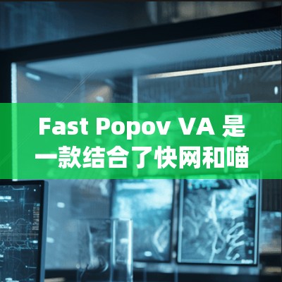 Fast Popov VA 是一款结合了快网和喵喵 Popov 设计的电脑产品,适合轻量级的网络设备使用。以下是对它的详细介绍 Fast Popov VA 是一款结合了快网和喵喵 Popov 设计的电脑产品,适合轻量级的网络设备使用。以下是对它的详细介绍