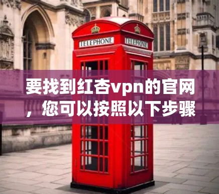 要找到红杏vpn的官网，您可以按照以下步骤进行