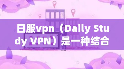 日服vpn(Daily Study VPN)是一种结合VPN技术和在线学习的综合服务平台,旨在帮助用户提升英语、日语等语言能力。以下是对日服vpn的详细介绍 日服vpn(Daily Study VPN)是一种结合VPN技术和在线学习的综合服务平台,旨在帮助用户提升英语、日语等语言能力。以下是对日服vpn的详细介绍