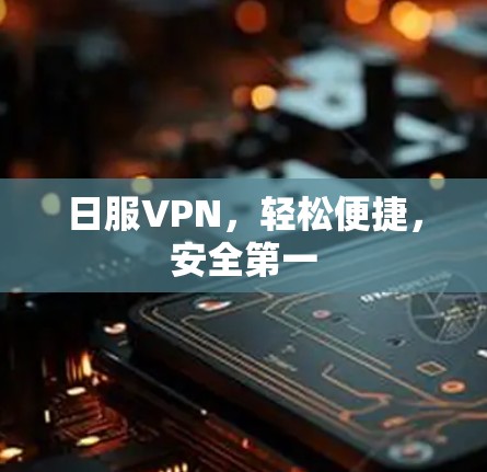 日服VPN,轻松便捷,安全第一 日服VPN,轻松便捷,安全第一