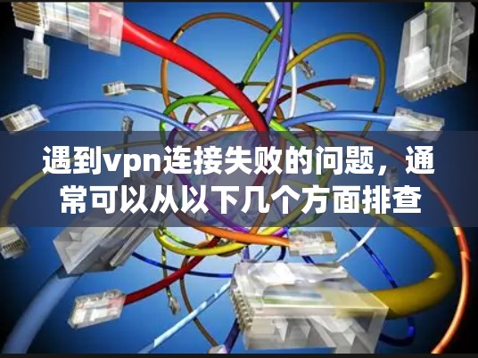 遇到vpn连接失败的问题,通常可以从以下几个方面排查和解决 遇到vpn连接失败的问题,通常可以从以下几个方面排查和解决