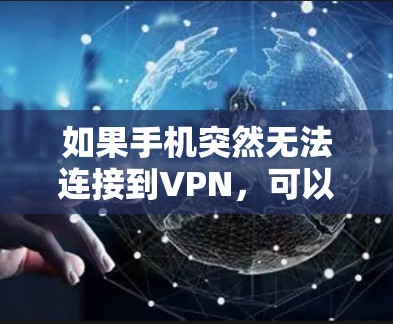 如果手机突然无法连接到VPN，可以按照以下步骤进行检查和处理