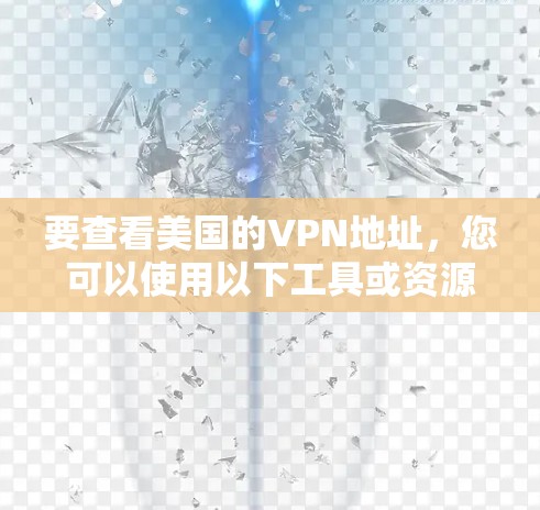 要查看美国的VPN地址,您可以使用以下工具或资源来查找和获取相关信息 要查看美国的VPN地址,您可以使用以下工具或资源来查找和获取相关信息
