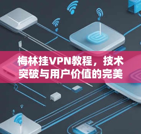 梅林挂VPN教程,技术突破与用户价值的完美结合 梅林挂VPN教程,技术突破与用户价值的完美结合