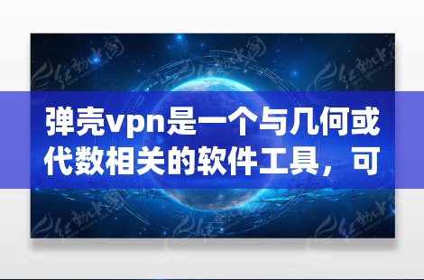 弹壳vpn是一个与几何或代数相关的软件工具,可能与弹壳壳有关。以下是对弹壳vpn的详细分析和使用建议 弹壳vpn是一个与几何或代数相关的软件工具,可能与弹壳壳有关。以下是对弹壳vpn的详细分析和使用建议