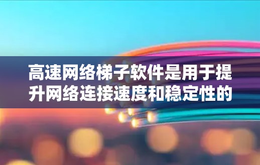 高速网络梯子软件是用于提升网络连接速度和稳定性的重要工具,通常涉及到网络管理、速率设置和安全监控。以下是关于高速网络梯子软件的详细信息 高速网络梯子软件是用于提升网络连接速度和稳定性的重要工具,通常涉及到网络管理、速率设置和安全监控。以下是关于高速网络梯子软件的详细信息