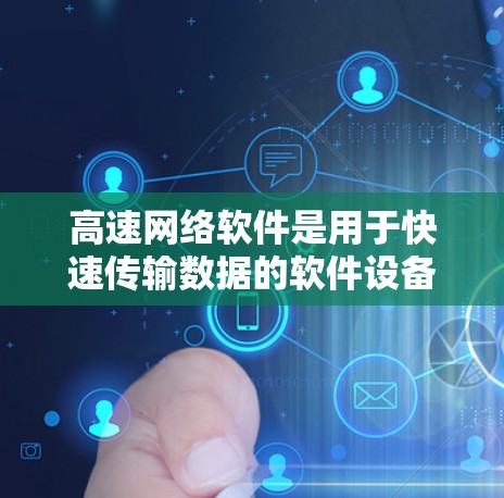 高速网络软件是用于快速传输数据的软件设备，主要包括网络交换机、网络路由器和高速数据传输机制。以下是对这些软件的详细分析