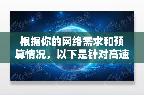 根据你的网络需求和预算情况，以下是针对高速网络连接工具的详细分析和推荐