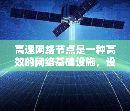 高速网络节点是一种高效的网络基础设施,设计用于快速连接多个地理位置,支持大规模的网络设备和数据流量。以下是该概念的详细解释 高速网络节点是一种高效的网络基础设施,设计用于快速连接多个地理位置,支持大规模的网络设备和数据流量。以下是该概念的详细解释