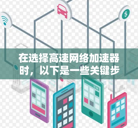 在选择高速网络加速器时,以下是一些关键步骤和注意事项,帮助您顺利完成下载和安装 在选择高速网络加速器时,以下是一些关键步骤和注意事项,帮助您顺利完成下载和安装
